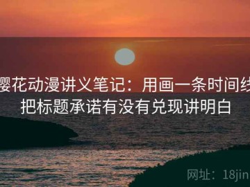 樱花动漫讲义笔记：用画一条时间线把标题承诺有没有兑现讲明白