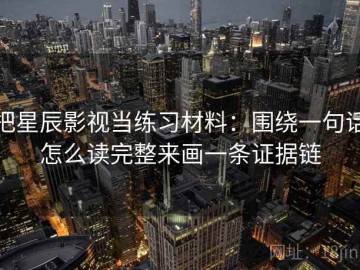 把星辰影视当练习材料：围绕一句话怎么读完整来画一条证据链