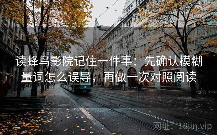读蜂鸟影院记住一件事：先确认模糊量词怎么误导，再做一次对照阅读