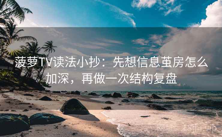 菠萝TV读法小抄:先想信息茧房怎么加深,再做一次结构复盘 菠萝TV读法小抄:先想信息茧房怎么加深,再做一次结构复盘