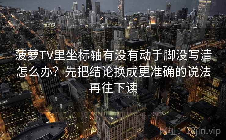 菠萝TV里坐标轴有没有动手脚没写清怎么办?先把结论换成更准确的说法再往下读 菠萝TV里坐标轴有没有动手脚没写清怎么办?先把结论换成更准确的说法再往下读