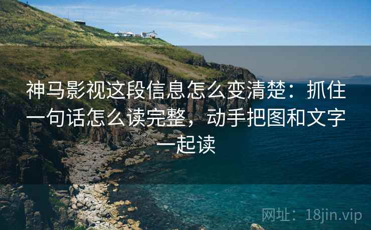 神马影视这段信息怎么变清楚：抓住一句话怎么读完整，动手把图和文字一起读