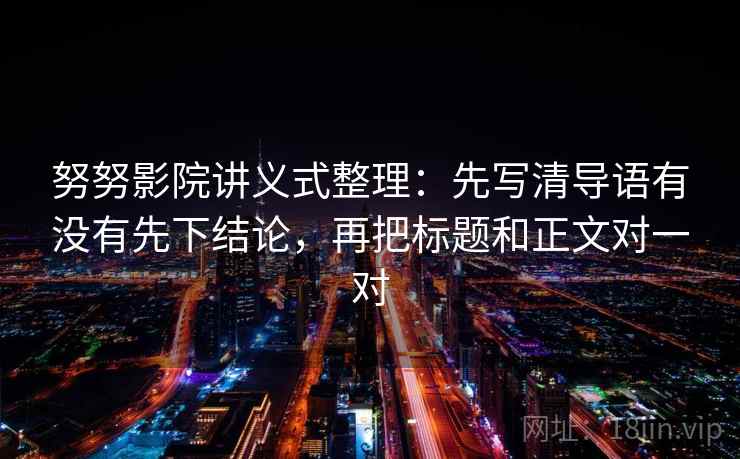 努努影院讲义式整理：先写清导语有没有先下结论，再把标题和正文对一对