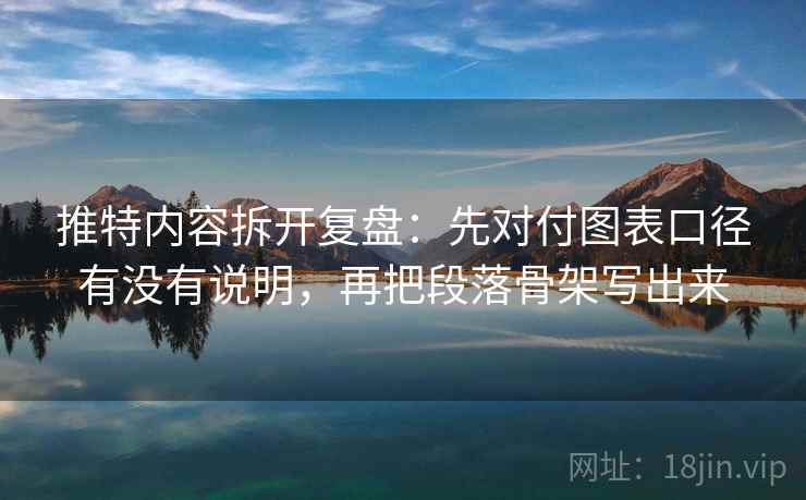 推特内容拆开复盘：先对付图表口径有没有说明，再把段落骨架写出来