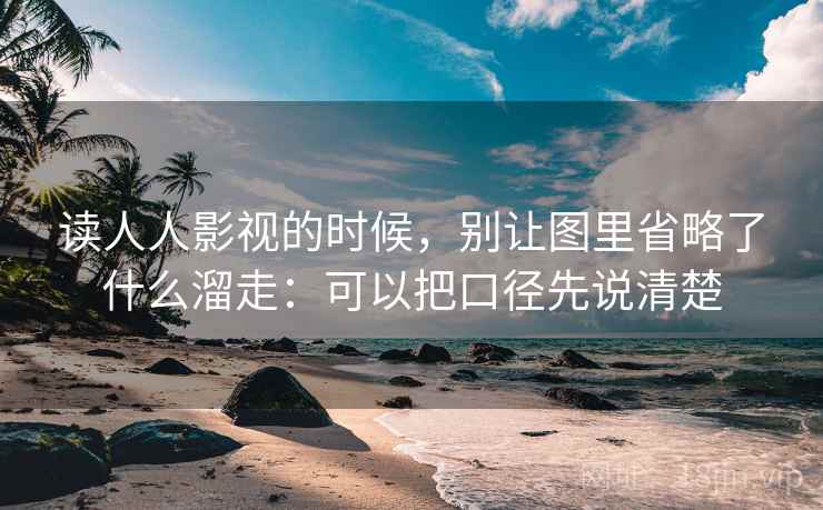 读人人影视的时候，别让图里省略了什么溜走：可以把口径先说清楚