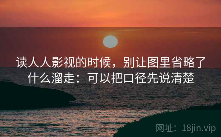 读人人影视的时候，别让图里省略了什么溜走：可以把口径先说清楚